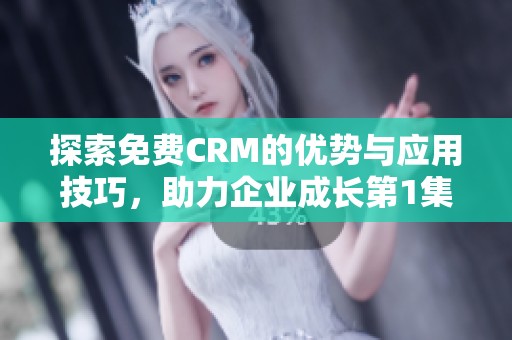 探索免费CRM的优势与应用技巧，助力企业成长第1集