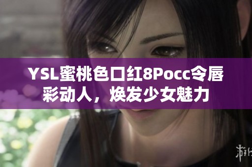 YSL蜜桃色口红8Pocc令唇彩动人，焕发少女魅力