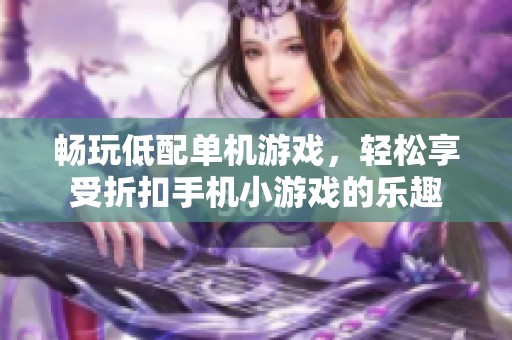 畅玩低配单机游戏，轻松享受折扣手机小游戏的乐趣