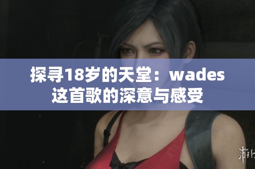 探寻18岁的天堂：wades这首歌的深意与感受