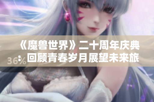 《魔兽世界》二十周年庆典：回顾青春岁月展望未来旅程