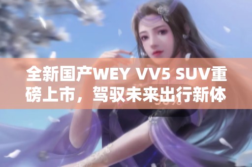 全新国产WEY VV5 SUV重磅上市，驾驭未来出行新体验