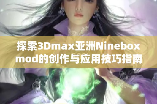 探索3Dmax亚洲Nineboxmod的创作与应用技巧指南