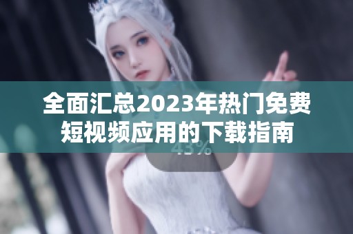 全面汇总2023年热门免费短视频应用的下载指南