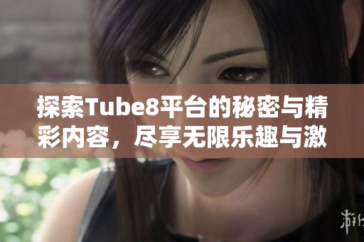 探索Tube8平台的秘密与精彩内容，尽享无限乐趣与激情