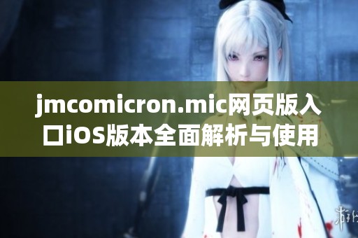 jmcomicron.mic网页版入口iOS版本全面解析与使用指南