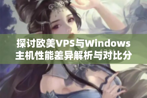 探讨欧美VPS与Windows主机性能差异解析与对比分析