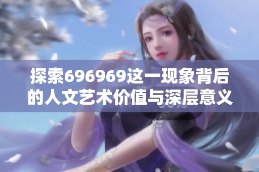 探索696969这一现象背后的人文艺术价值与深层意义