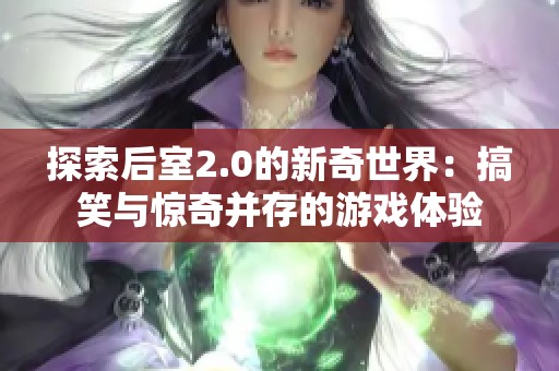 探索后室2.0的新奇世界：搞笑与惊奇并存的游戏体验