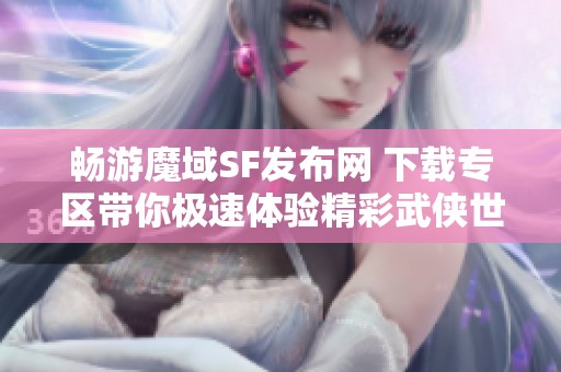 畅游魔域SF发布网 下载专区带你极速体验精彩武侠世界