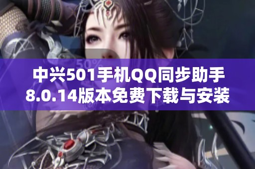 中兴501手机QQ同步助手8.0.14版本免费下载与安装指南