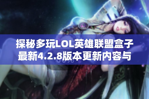 探秘多玩LOL英雄联盟盒子最新4.2.8版本更新内容与特色