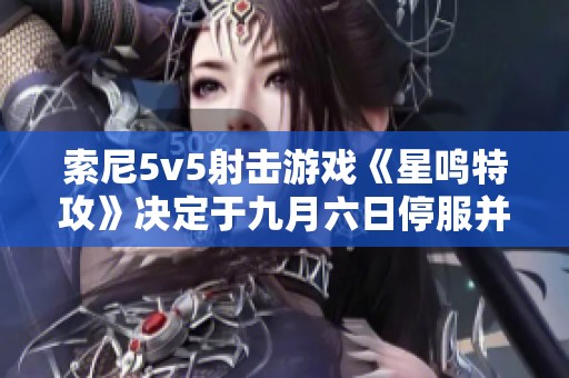 索尼5v5射击游戏《星鸣特攻》决定于九月六日停服并启动退款措施