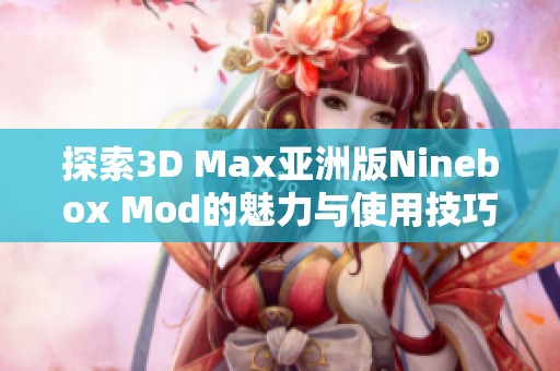 探索3D Max亚洲版Ninebox Mod的魅力与使用技巧