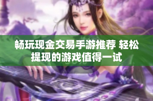 畅玩现金交易手游推荐 轻松提现的游戏值得一试