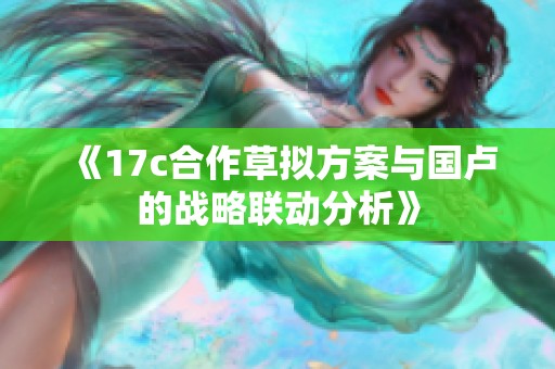 《17c合作草拟方案与国卢的战略联动分析》