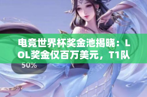 电竞世界杯奖金池揭晓：LOL奖金仅百万美元，T1队伍仍在考虑参赛决策