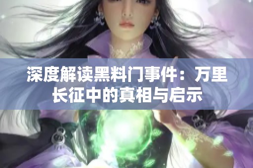 深度解读黑料门事件：万里长征中的真相与启示