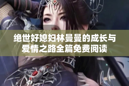 绝世好媳妇林曼曼的成长与爱情之路全篇免费阅读