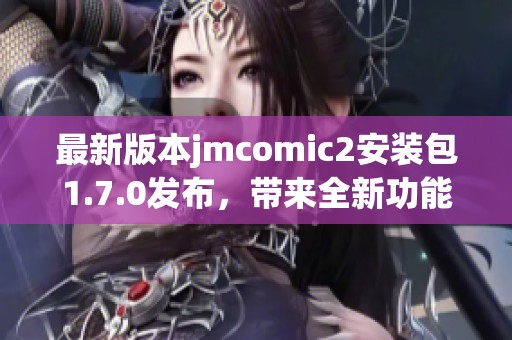 最新版本jmcomic2安装包1.7.0发布，带来全新功能与优化