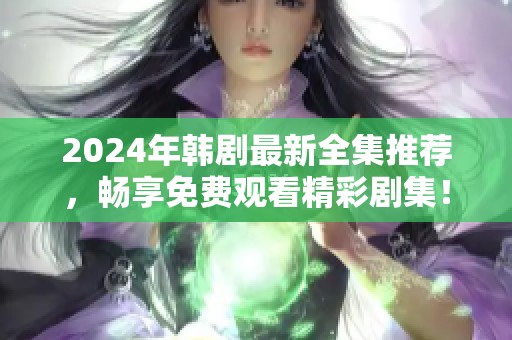 2024年韩剧最新全集推荐，畅享免费观看精彩剧集！