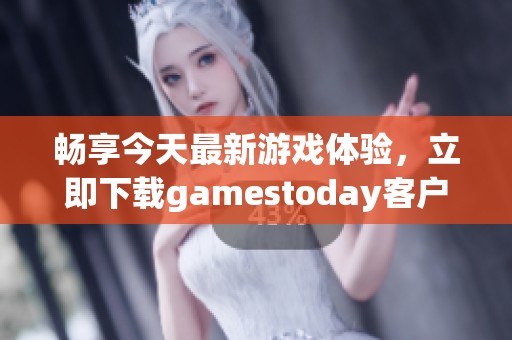 畅享今天最新游戏体验，立即下载gamestoday客户端！