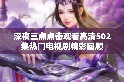 深夜三点点击观看高清502集热门电视剧精彩回顾