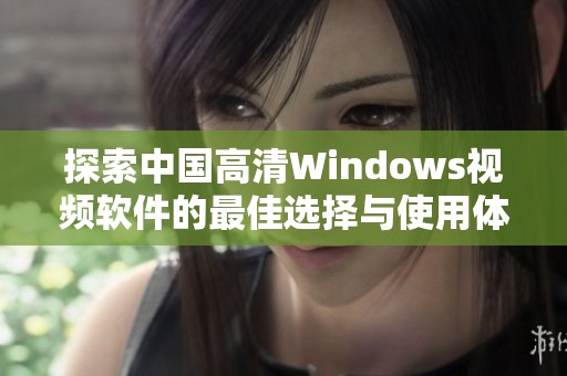 探索中国高清Windows视频软件的最佳选择与使用体验