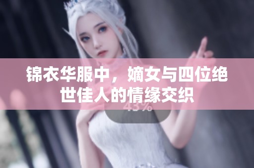 锦衣华服中，嫡女与四位绝世佳人的情缘交织