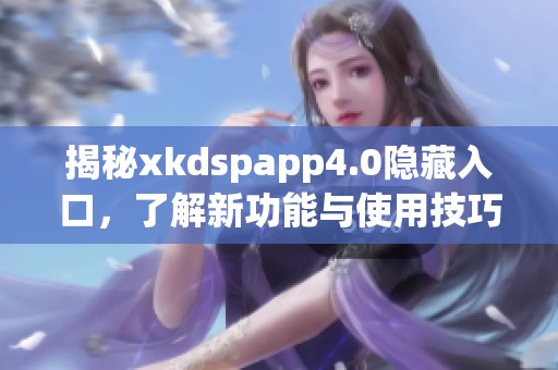 揭秘xkdspapp4.0隐藏入口，了解新功能与使用技巧