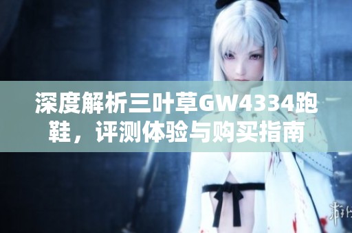 深度解析三叶草GW4334跑鞋，评测体验与购买指南