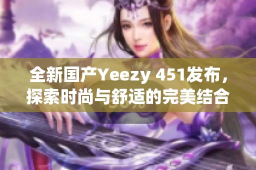 全新国产Yeezy 451发布，探索时尚与舒适的完美结合