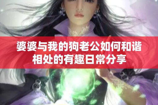 婆婆与我的狗老公如何和谐相处的有趣日常分享