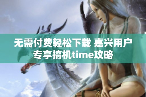 无需付费轻松下载 嘉兴用户专享搞机time攻略