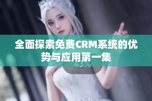 全面探索免费CRM系统的优势与应用第一集