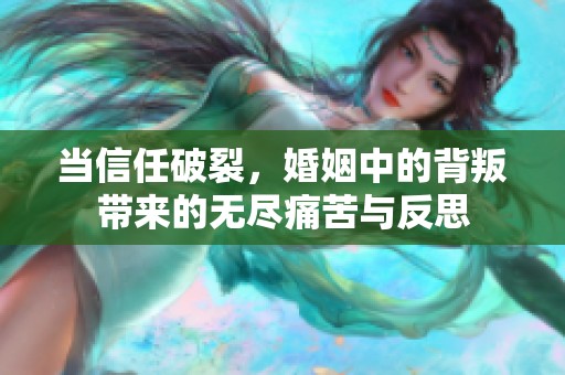 当信任破裂，婚姻中的背叛带来的无尽痛苦与反思