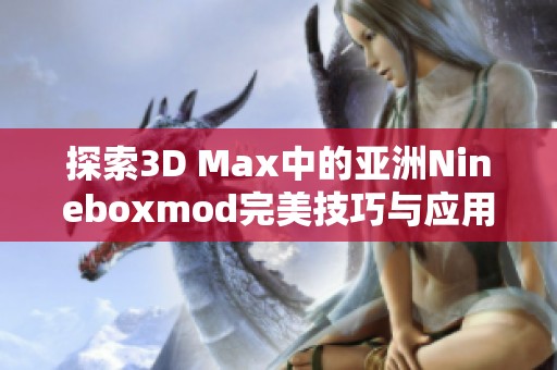 探索3D Max中的亚洲Nineboxmod完美技巧与应用指南