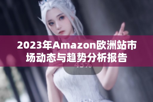 2023年Amazon欧洲站市场动态与趋势分析报告