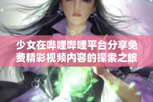 少女在哔哩哔哩平台分享免费精彩视频内容的探索之旅