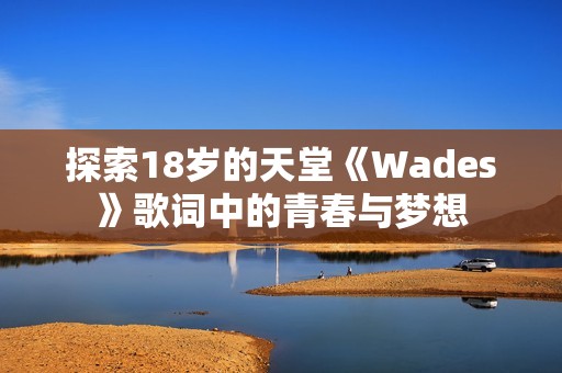 探索18岁的天堂《Wades》歌词中的青春与梦想