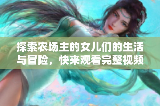 探索农场主的女儿们的生活与冒险，快来观看完整视频！