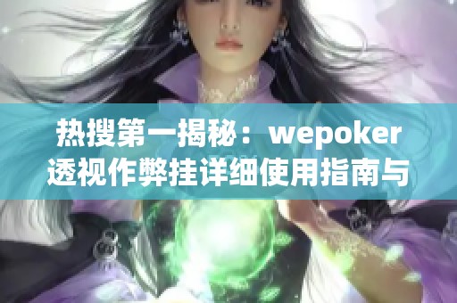 热搜第一揭秘：wepoker透视作弊挂详细使用指南与操作步骤