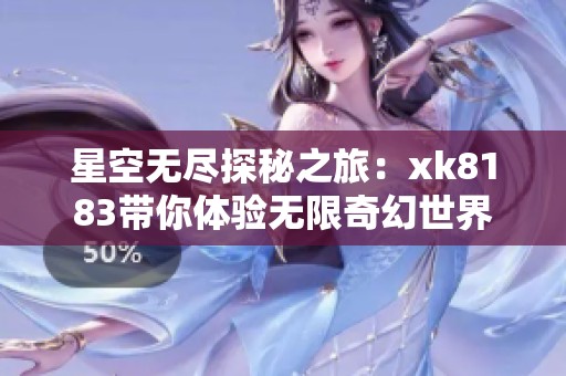 星空无尽探秘之旅：xk8183带你体验无限奇幻世界