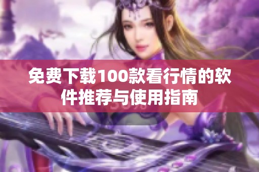 免费下载100款看行情的软件推荐与使用指南