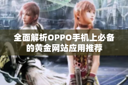 全面解析OPPO手机上必备的黄金网站应用推荐