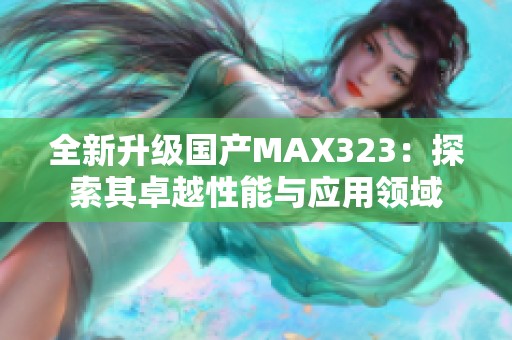 全新升级国产MAX323：探索其卓越性能与应用领域