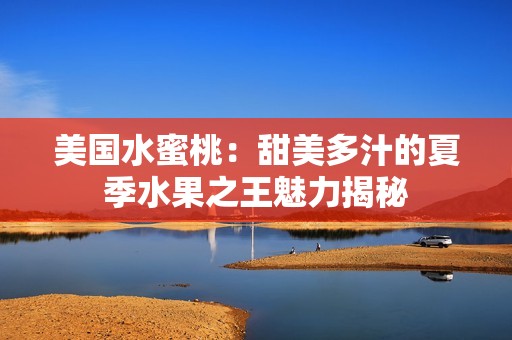 美国水蜜桃：甜美多汁的夏季水果之王魅力揭秘