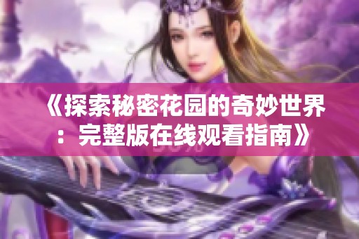 《探索秘密花园的奇妙世界：完整版在线观看指南》