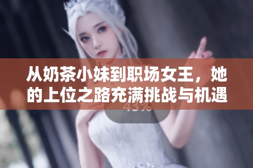 从奶茶小妹到职场女王，她的上位之路充满挑战与机遇