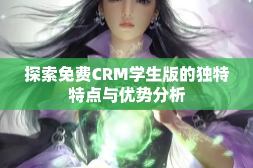 探索免费CRM学生版的独特特点与优势分析